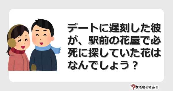 なぞなぞクイズ（オトナ中級）5118イラスト・絵・ヒント・答え付き問題・無料・デートに遅刻した彼が、駅前の花屋で必死に探していた花はなんでしょう？