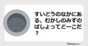 なぞなぞクイズ（小学生むずかしい）3181イラスト・絵・ヒント・答え付き問題・無料・すいどうのなかにある、むかしのみずのばしょってどーこだ？
