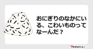 なぞなぞクイズ（小学生むずかしい）3182イラスト・絵・ヒント・答え付き問題・無料・おにぎりのなかにいる、こわいものってなーんだ？