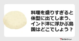 なぞなぞクイズ（マニア上級）7064イラスト・絵・ヒント・答え付き問題・無料・料理を盛りすぎると体型に出てしまう、インド洋に浮かぶ島国はどこでしょう？