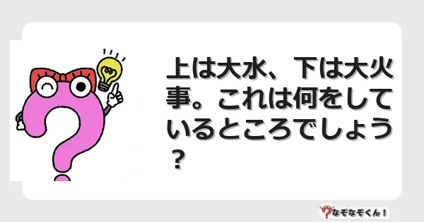 なぞなぞクイズ（マニア上級）7108イラスト・絵・ヒント・答え付き問題・無料・上は大水、下は大火事。これは何をしているところでしょう？