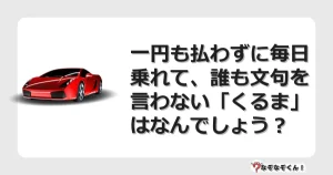 なぞなぞクイズ（マニア上級）7112イラスト・絵・ヒント・答え付き問題・無料・一円も払わずに毎日乗れて、誰も文句を言わない「くるま」はなんでしょう？