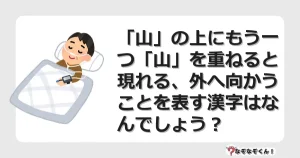 なぞなぞクイズ（マニア上級）7114イラスト・絵・ヒント・答え付き問題・無料・「山」の上にもう一つ「山」を重ねると現れる、外へ向かうことを表す漢字はなんでしょう？