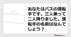 なぞなぞクイズ（マニア上級）7121イラスト・絵・ヒント・答え付き問題・無料・あなたはバスの運転手です。三人乗って二人降りました。運転手の名前はなんでしょう？
