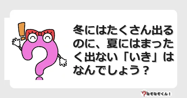 なぞなぞクイズ(マニア上級)7124イラスト・絵・ヒント・答え付き問題・無料・冬にはたくさん出るのに、夏にはまったく出ない「いき」はなんでしょう?