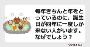 なぞなぞクイズ（マニア上級）7125イラスト・絵・ヒント・答え付き問題・無料・毎年きちんと年をとっているのに、誕生日が四年に一度しか来ない人がいます。なぜでしょう？