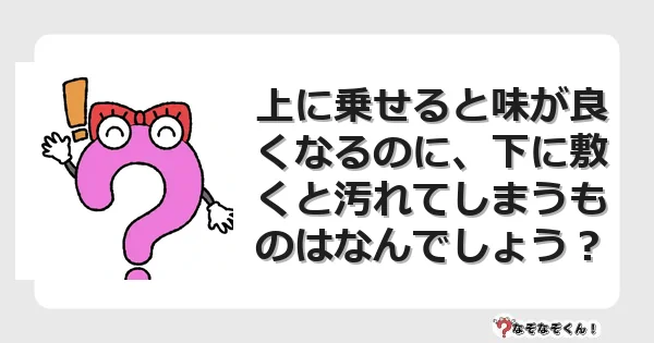 なぞなぞクイズ（マニア上級）7133イラスト・絵・ヒント・答え付き問題・無料・上に乗せると味が良くなるのに、下に敷くと汚れてしまうものはなんでしょう？