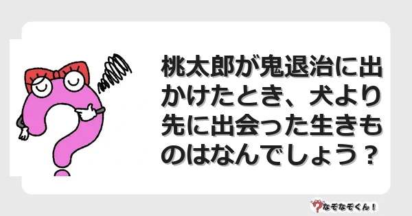 なぞなぞクイズ（マニア上級）7134イラスト・絵・ヒント・答え付き問題・無料・桃太郎が鬼退治に出かけたとき、犬より先に出会った生きものはなんでしょう？