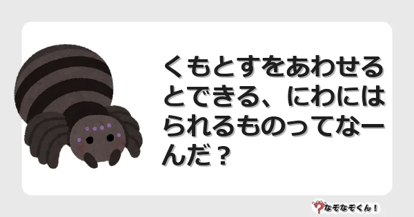 なぞなぞクイズ（小学生むずかしい）3219イラスト・絵・ヒント・答え付き問題・無料・くもとすをあわせるとできる、にわにはられるものってなーんだ？