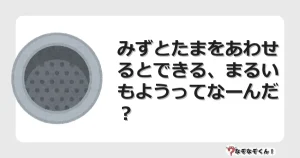 なぞなぞクイズ（小学生むずかしい）3221イラスト・絵・ヒント・答え付き問題・無料・みずとたまをあわせるとできる、まるいもようってなーんだ？