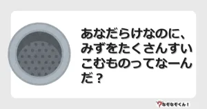 なぞなぞクイズ（小学生むずかしい）3254イラスト・絵・ヒント・答え付き問題・無料・あなだらけなのに、みずをたくさんすいこむものってなーんだ？